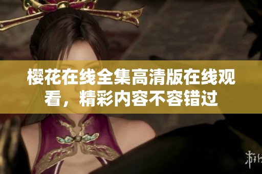 樱花在线全集高清版在线观看，精彩内容不容错过
