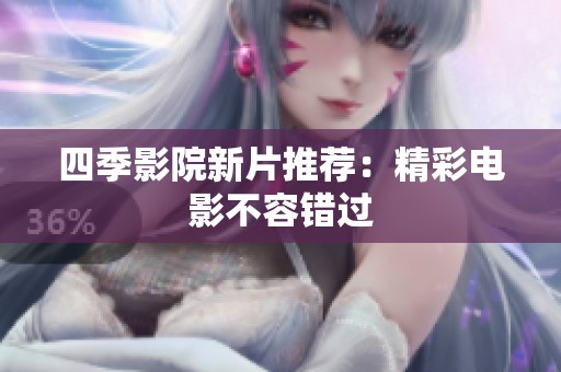 四季影院新片推荐：精彩电影不容错过