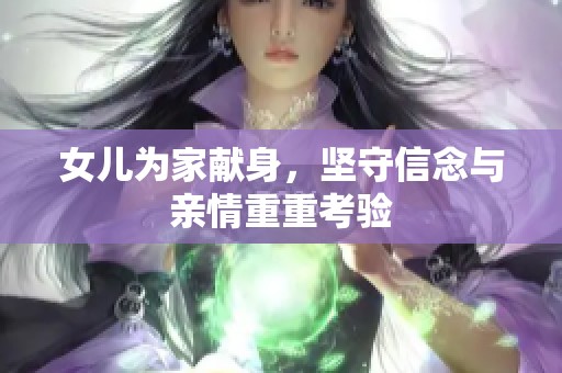 女儿为家献身，坚守信念与亲情重重考验