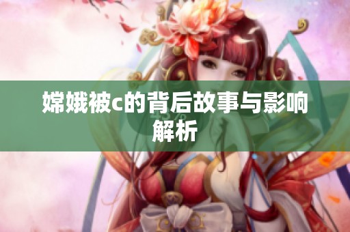 嫦娥被c的背后故事与影响解析