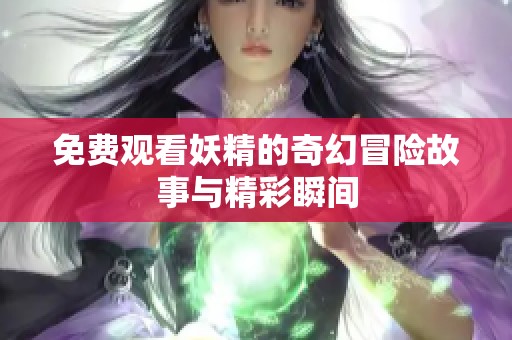 免费观看妖精的奇幻冒险故事与精彩瞬间