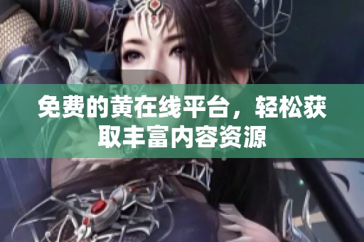 免费的黄在线平台，轻松获取丰富内容资源