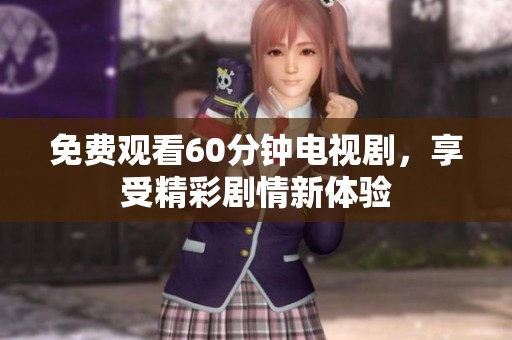 免费观看60分钟电视剧，享受精彩剧情新体验