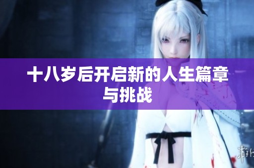 十八岁后开启新的人生篇章与挑战