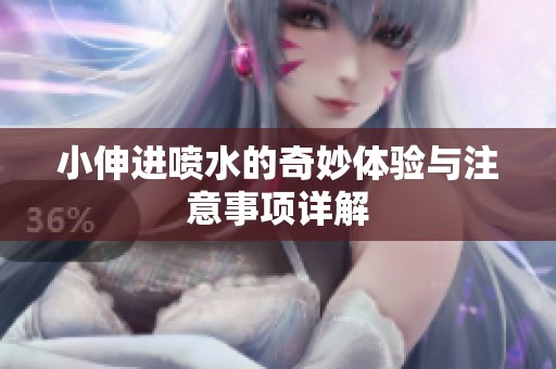 小伸进喷水的奇妙体验与注意事项详解