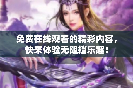 免费在线观看的精彩内容，快来体验无阻挡乐趣！