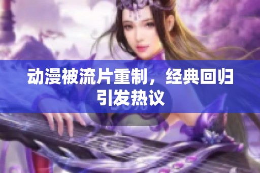 动漫被流片重制，经典回归引发热议