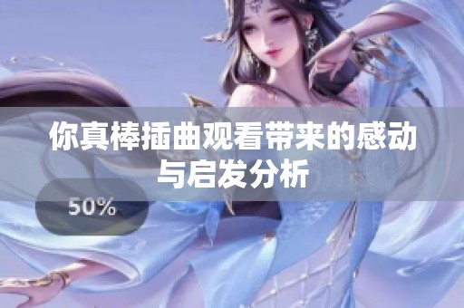 你真棒插曲观看带来的感动与启发分析