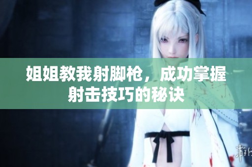 姐姐教我射脚枪，成功掌握射击技巧的秘诀