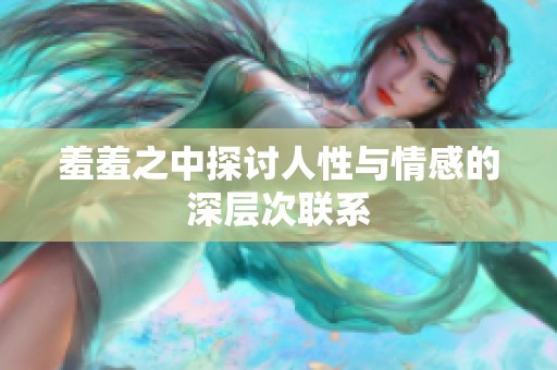 羞羞之中探讨人性与情感的深层次联系