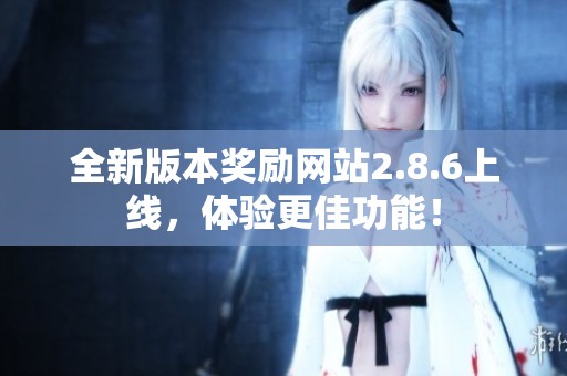 全新版本奖励网站2.8.6上线，体验更佳功能！