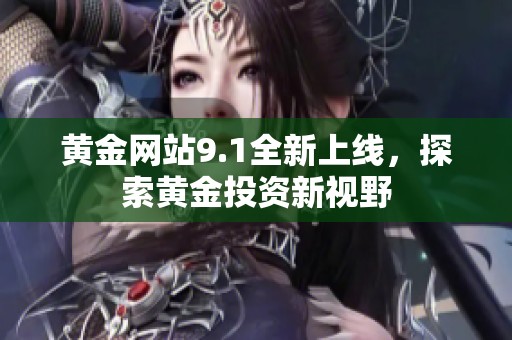黄金网站9.1全新上线，探索黄金投资新视野