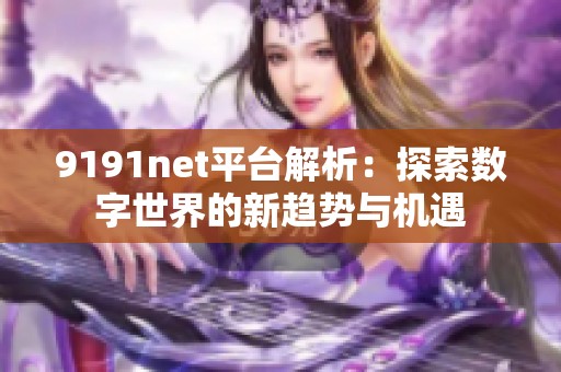 9191net平台解析：探索数字世界的新趋势与机遇
