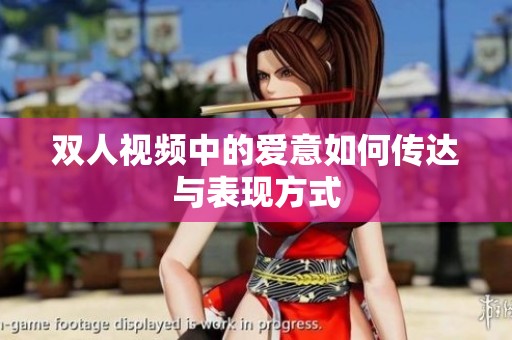 双人视频中的爱意如何传达与表现方式