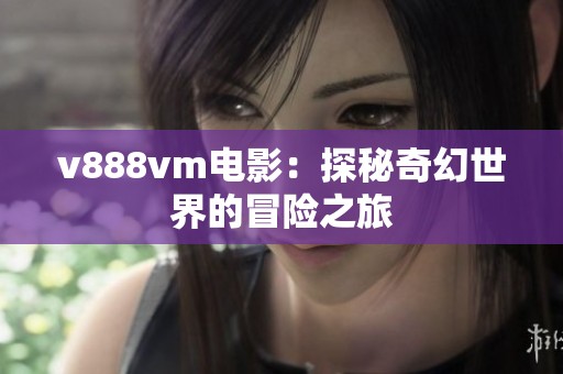 v888vm电影：探秘奇幻世界的冒险之旅