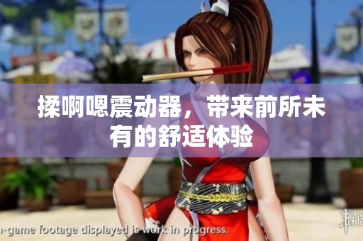 揉啊嗯震动器，带来前所未有的舒适体验