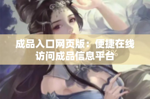 成品入口网页版：便捷在线访问成品信息平台