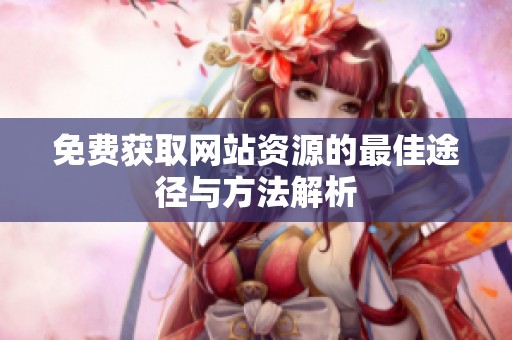 免费获取网站资源的最佳途径与方法解析