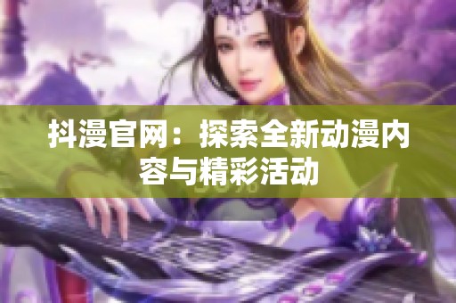 抖漫官网：探索全新动漫内容与精彩活动