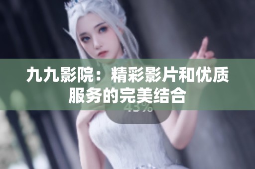 九九影院：精彩影片和优质服务的完美结合