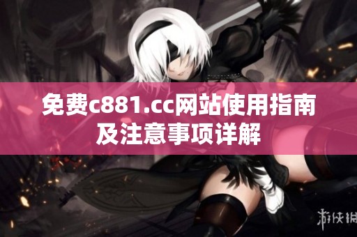 免费c881.cc网站使用指南及注意事项详解