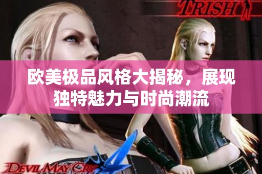 欧美极品风格大揭秘，展现独特魅力与时尚潮流