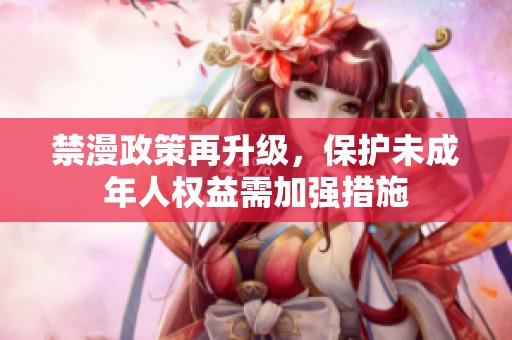 禁漫政策再升级，保护未成年人权益需加强措施