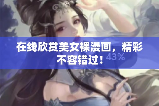 在线欣赏美女裸漫画，精彩不容错过！