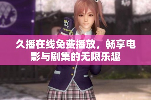久播在线免费播放，畅享电影与剧集的无限乐趣