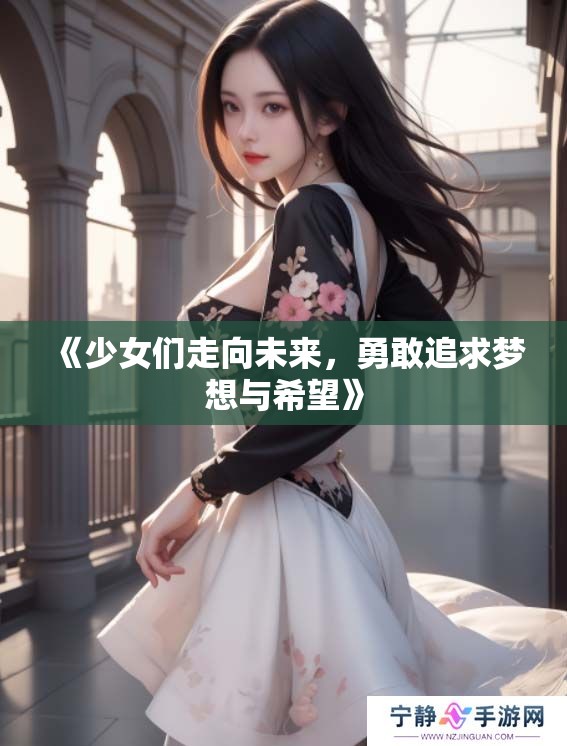 《少女们走向未来，勇敢追求梦想与希望》