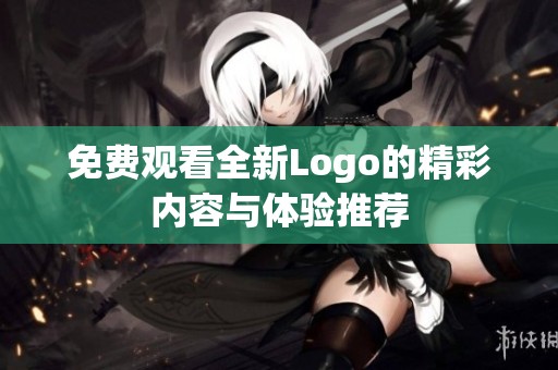 免费观看全新Logo的精彩内容与体验推荐
