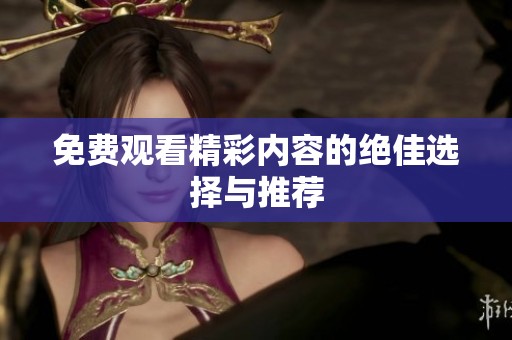 免费观看精彩内容的绝佳选择与推荐