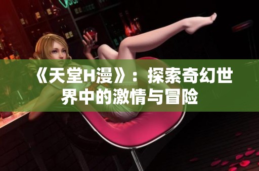 《天堂H漫》：探索奇幻世界中的激情与冒险