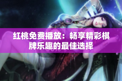 红桃免费播放：畅享精彩**乐趣的最佳选择