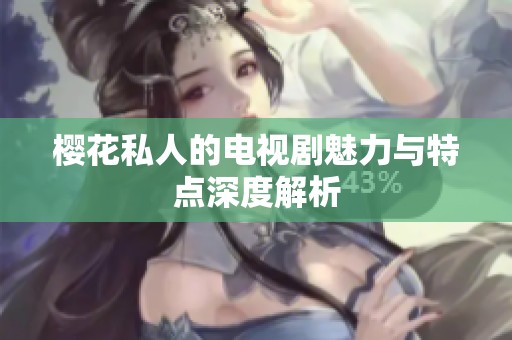樱花私人的电视剧魅力与特点深度解析