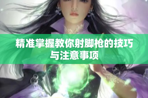 精准掌握教你射脚枪的技巧与注意事项
