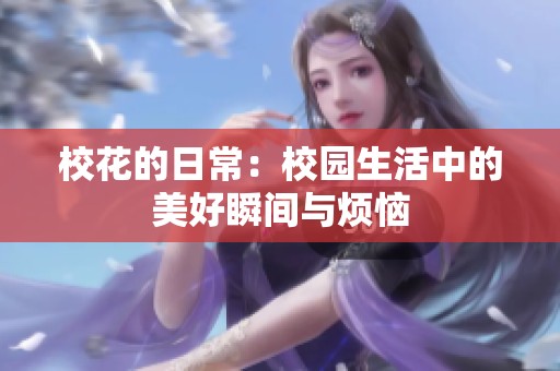 校花的日常：校园生活中的美好瞬间与烦恼