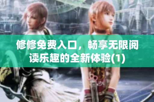 修修免费入口，畅享无限阅读乐趣的全新体验(1)