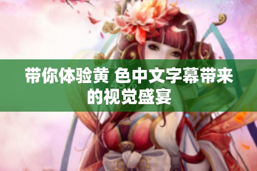 带你体验黄 色中文字幕带来的视觉盛宴