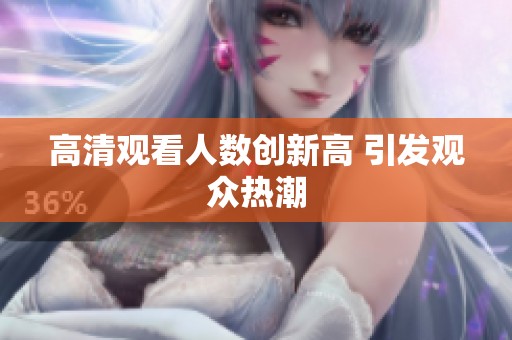 高清观看人数创新高 引发观众热潮