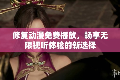 修复动漫免费播放，畅享无限视听体验的新选择