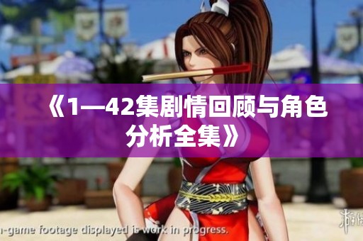 《1—42集剧情回顾与角色分析全集》