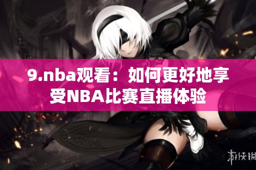 9.nba观看：如何更好地享受NBA比赛直播体验