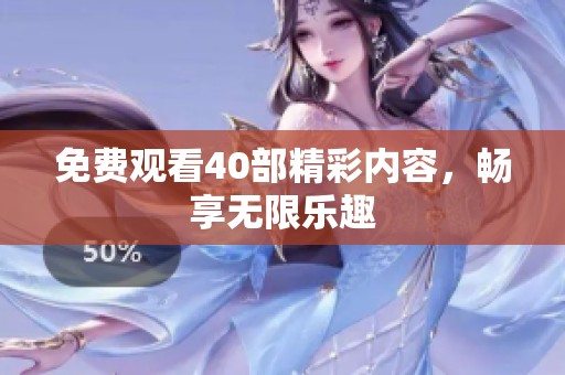 免费观看40部精彩内容，畅享无限乐趣