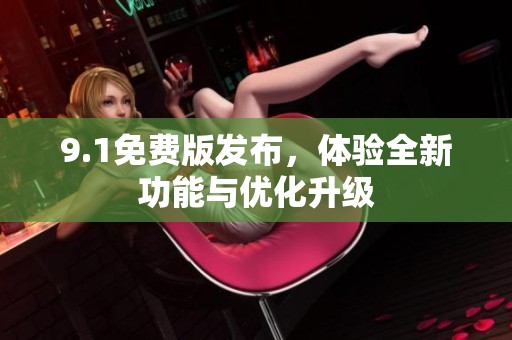 9.1免费版发布，体验全新功能与优化升级