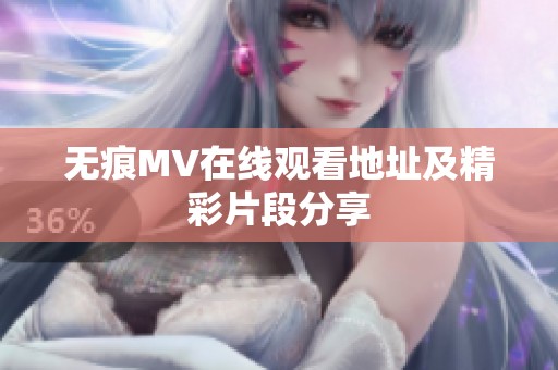 无痕MV在线观看地址及精彩片段分享