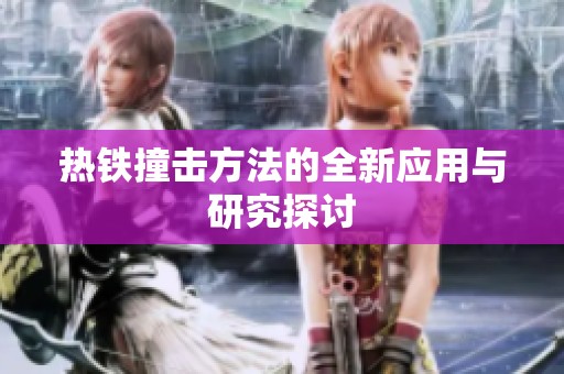 热铁撞击方法的全新应用与研究探讨