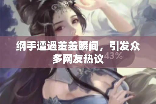 纲手遭遇羞羞瞬间，引发众多网友热议