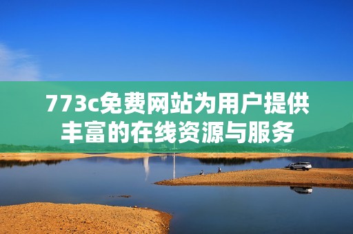 773c免费网站为用户提供丰富的在线资源与服务