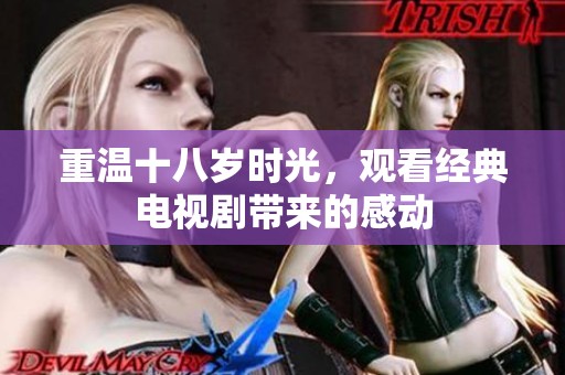 重温十八岁时光，观看经典电视剧带来的感动